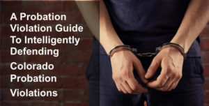 A Probation Violation Guide - Intelligently Defending Colorado Probation Violations-1