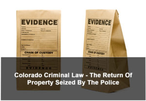 Colorado Criminal Law - The Return Of Property Seized By The Police - 2