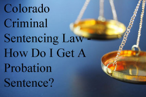 Colorado Criminal Sentencing Law - How Do I Get A Probation Sentence?