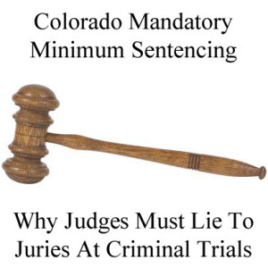 Colorado Mandatory Minimum Sentencing - Why Judges Must Lie To Juries At Criminal Trials