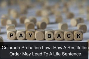 Colorado Probation Law - How A Restitution Order May Lead To A Life Sentence