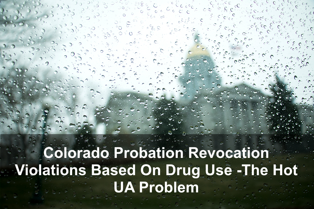 Colorado Probation Revocation Violations Based On Drug Use -The Hot UA Problem 
