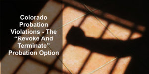Colorado Probation Violations - The “Revoke And Terminate” Probation Option