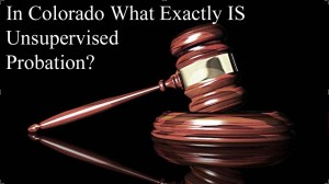 In Colorado What Exactly IS Unsupervised Probation?