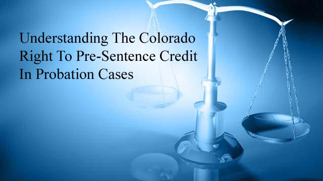 Understanding The Colorado Right To Pre-Sentence Credit In Probation Cases