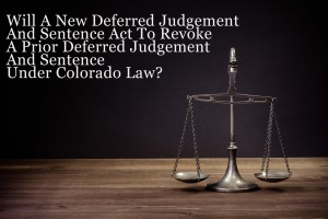 Will A New Deferred Judgement And Sentence Act To Revoke A Prior Deferred Judgement And Sentence Under Colorado Law?